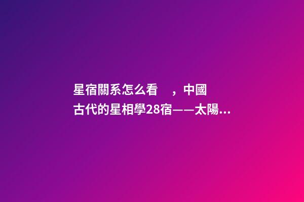 星宿關系怎么看，中國古代的星相學28宿——太陽、月亮睡覺休息的地方-第1張-觀點-玄機派